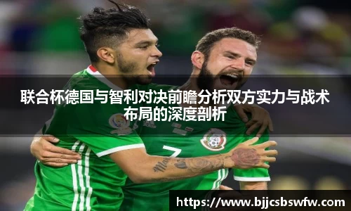 联合杯德国与智利对决前瞻分析双方实力与战术布局的深度剖析