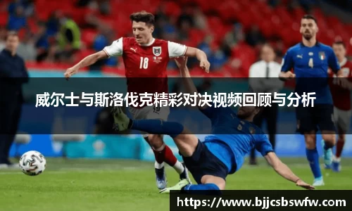 威尔士与斯洛伐克精彩对决视频回顾与分析