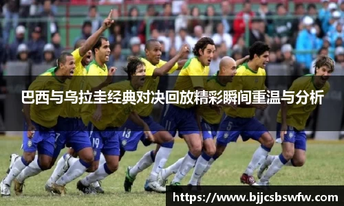 巴西与乌拉圭经典对决回放精彩瞬间重温与分析