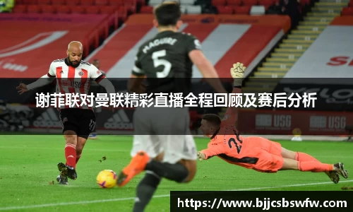 谢菲联对曼联精彩直播全程回顾及赛后分析