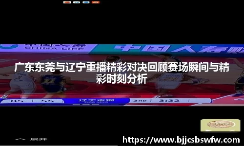 广东东莞与辽宁重播精彩对决回顾赛场瞬间与精彩时刻分析