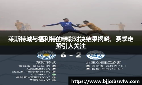 莱斯特城与福利特的精彩对决结果揭晓，赛季走势引人关注
