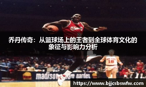 乔丹传奇：从篮球场上的王者到全球体育文化的象征与影响力分析