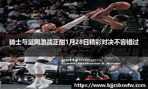 骑士与篮网激战正酣1月28日精彩对决不容错过