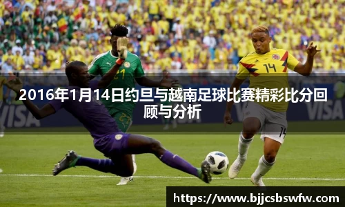 2016年1月14日约旦与越南足球比赛精彩比分回顾与分析