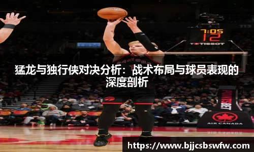 猛龙与独行侠对决分析：战术布局与球员表现的深度剖析