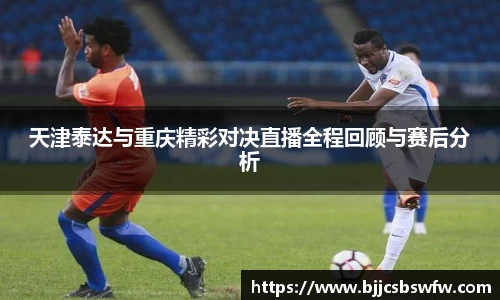 天津泰达与重庆精彩对决直播全程回顾与赛后分析
