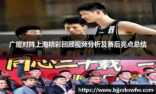 广厦对阵上海精彩回顾视频分析及赛后亮点总结