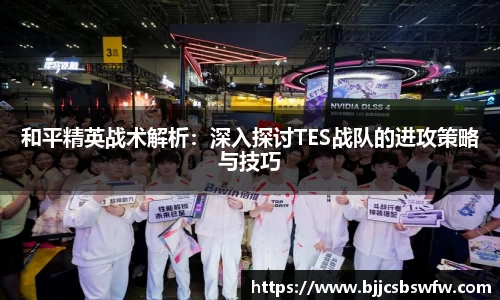 和平精英战术解析：深入探讨TES战队的进攻策略与技巧