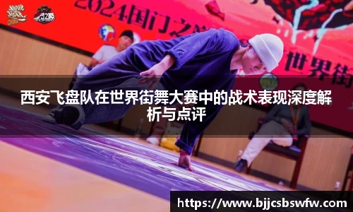 西安飞盘队在世界街舞大赛中的战术表现深度解析与点评