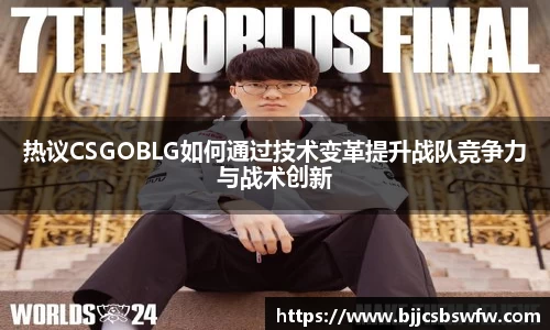 热议CSGOBLG如何通过技术变革提升战队竞争力与战术创新