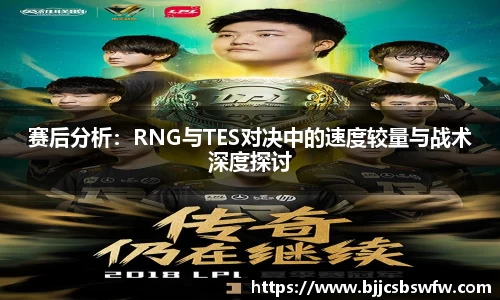 赛后分析：RNG与TES对决中的速度较量与战术深度探讨