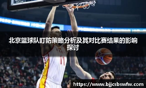 北京篮球队盯防策略分析及其对比赛结果的影响探讨